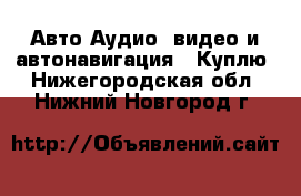 Авто Аудио, видео и автонавигация - Куплю. Нижегородская обл.,Нижний Новгород г.